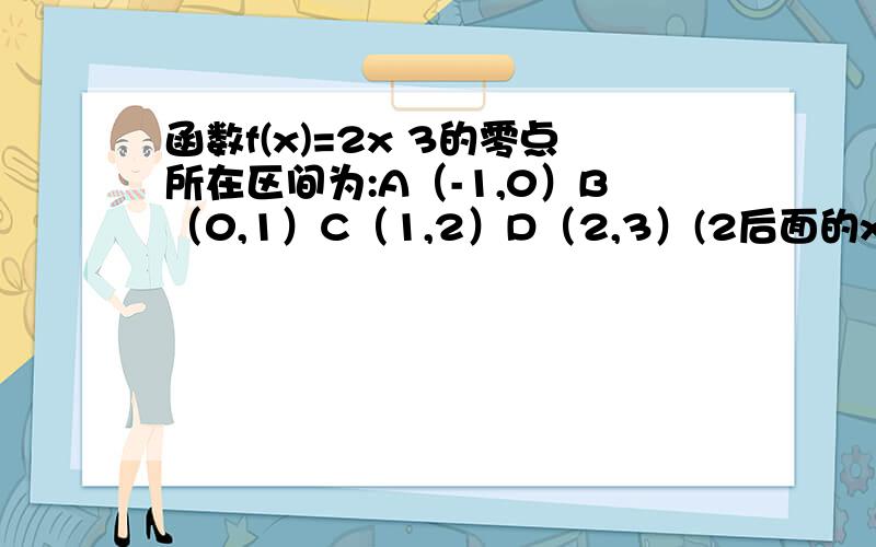 函数f(x)=2x 3的零点所在区间为:A（-1,0）B（0,1）C（1,2）D（2,3）(2后面的x为次方)