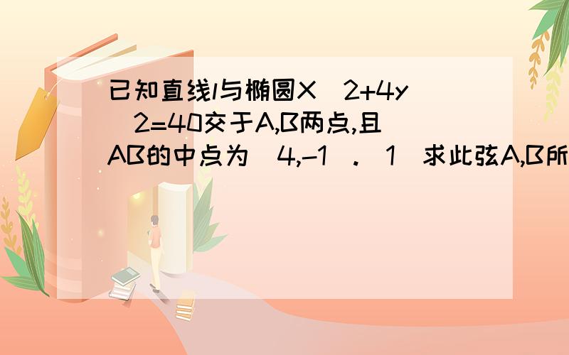 已知直线l与椭圆X^2+4y^2=40交于A,B两点,且AB的中点为(4,-1).(1)求此弦A,B所在直线l的方程.(2)AB的长