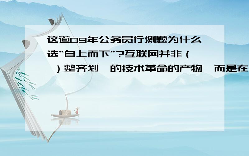 这道09年公务员行测题为什么选“自上而下”?互联网并非（ ）整齐划一的技术革命的产物,而是在各种混乱,争论和复杂的利益纠葛中发展成今天的规模和影响力,正是一个小小的草根网络,最