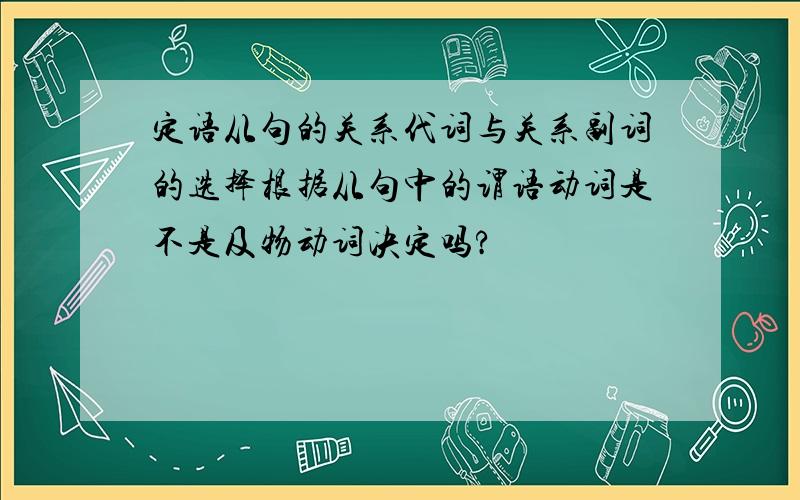 定语从句的关系代词与关系副词的选择根据从句中的谓语动词是不是及物动词决定吗?