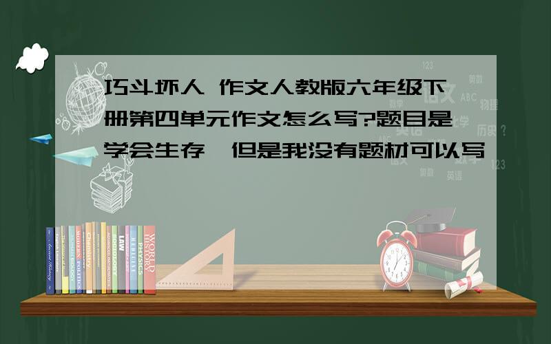 巧斗坏人 作文人教版六年级下册第四单元作文怎么写?题目是学会生存,但是我没有题材可以写