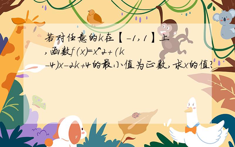 若对任意的k在【-1,1】上,函数f（x）=x^2+(k-4)x-2k+4的最小值为正数,求x的值?