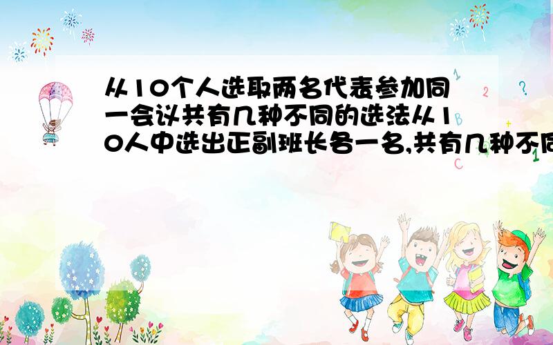 从10个人选取两名代表参加同一会议共有几种不同的选法从10人中选出正副班长各一名,共有几种不同选法100件产品中2件次品,现从100件产品中任意抽出3件,共有几种不同抽法7人站成一排,某甲