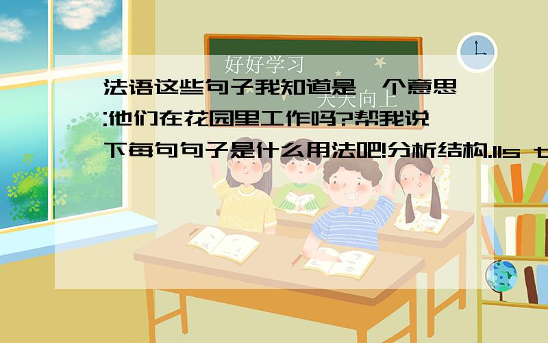 法语这些句子我知道是一个意思:他们在花园里工作吗?帮我说下每句句子是什么用法吧!分析结构.Ils travaillent au jardin?Est-ce qu'ils travaillent au jardin?Travaillent-ils au jardin?