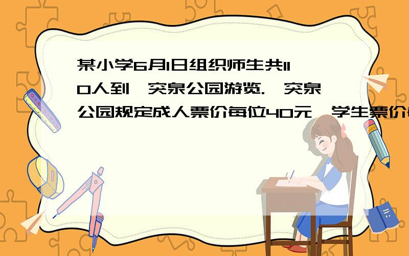 某小学6月1日组织师生共110人到趵突泉公园游览.趵突泉公园规定成人票价每位40元,学生票价每位20元.该学校购票共花费2400元,在这次游览活动中,教师和学生各有多少人