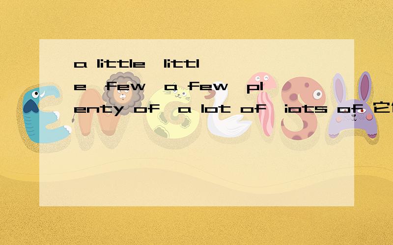 a little,little,few,a few,plenty of,a lot of,iots of 它们后跟词语的区别是什么?例如：请以 a little后加…… 此形式回答,我看得清楚,