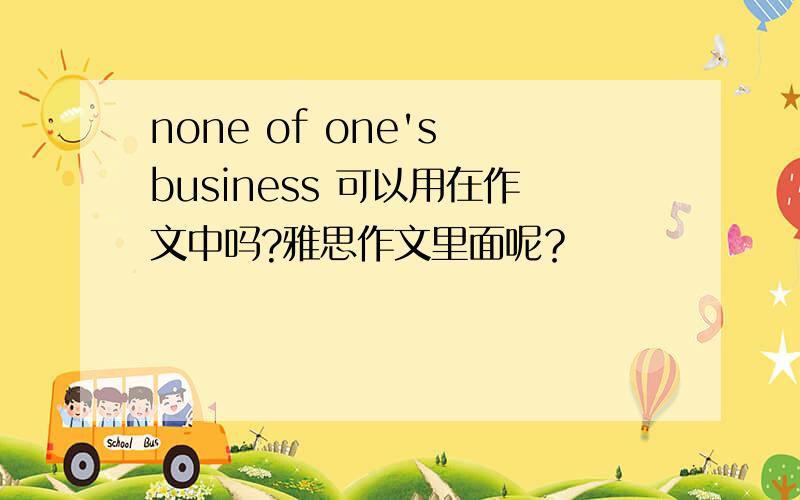 none of one's business 可以用在作文中吗?雅思作文里面呢？