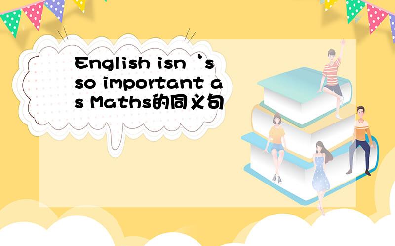 English isn‘s so important as Maths的同义句