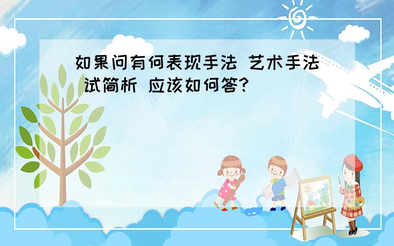 如果问有何表现手法 艺术手法 试简析 应该如何答?