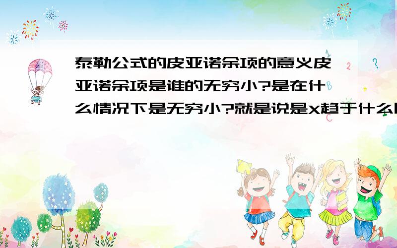 泰勒公式的皮亚诺余项的意义皮亚诺余项是谁的无穷小?是在什么情况下是无穷小?就是说是X趋于什么时的无穷小?