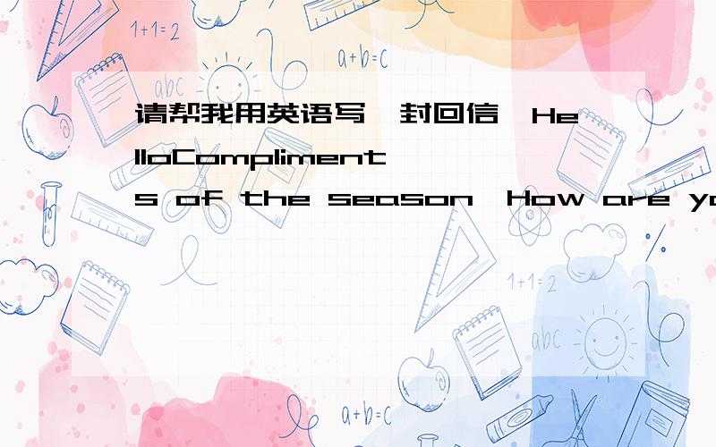 请帮我用英语写一封回信,HelloCompliment's of the season,How are you today,I hope all is well with you .I am sorry to worry you with my Proposal for a relationship with you,but I know that you will grant my request in good faith and understa