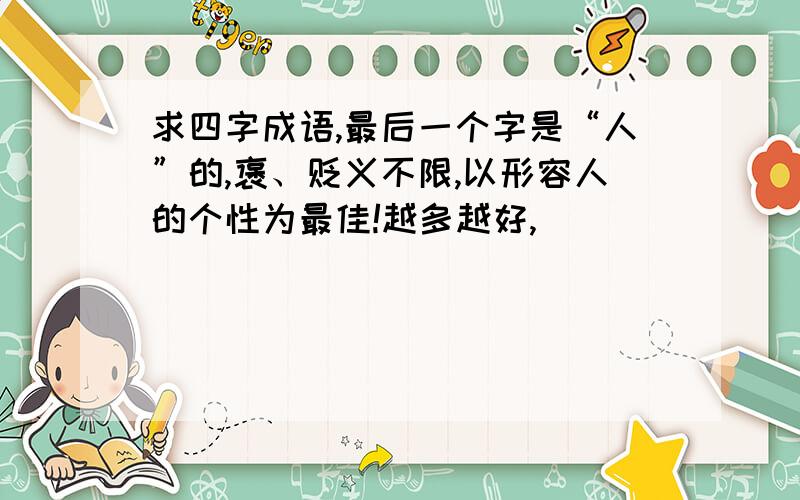 求四字成语,最后一个字是“人”的,褒、贬义不限,以形容人的个性为最佳!越多越好,