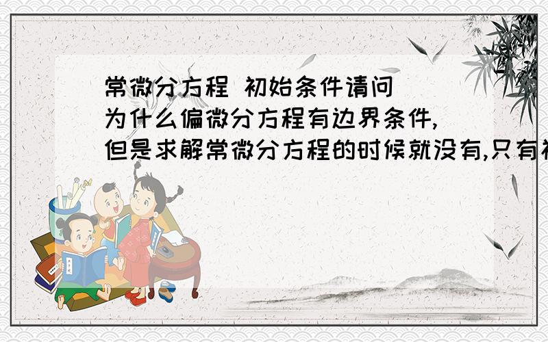 常微分方程 初始条件请问  为什么偏微分方程有边界条件,但是求解常微分方程的时候就没有,只有初始条件?