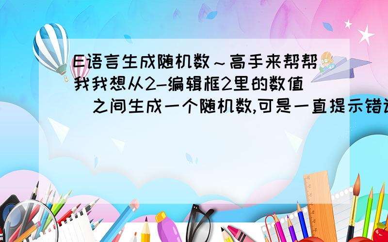 E语言生成随机数～高手来帮帮我我想从2-编辑框2里的数值  之间生成一个随机数,可是一直提示错误(10044): 不能将“文本型”数据转换到“整数型”数据.高手来帮帮我.版本 2.程序集 窗口程序