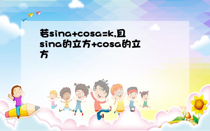 若sina+cosa=k,且sina的立方+cosa的立方