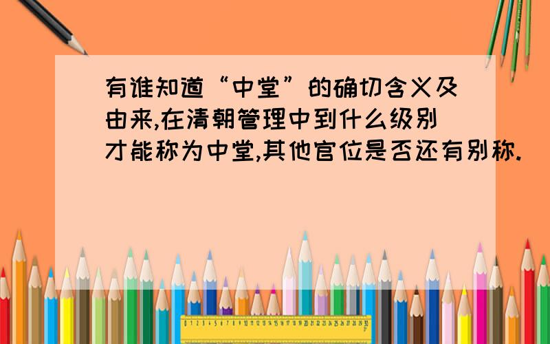 有谁知道“中堂”的确切含义及由来,在清朝管理中到什么级别才能称为中堂,其他官位是否还有别称.