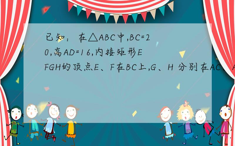 已知：在△ABC中,BC=20,高AD=16,内接矩形EFGH的顶点E、F在BC上,G、H 分别在AC、AB上,求内接矩形EFGH的最大面积.