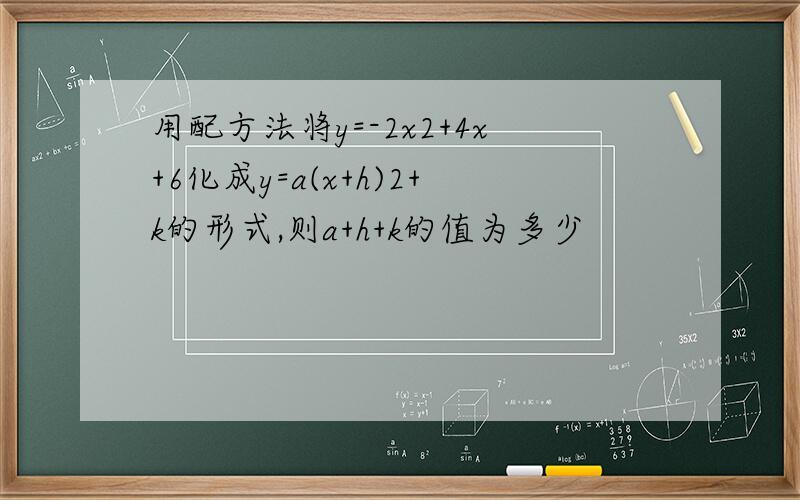 用配方法将y=-2x2+4x+6化成y=a(x+h)2+k的形式,则a+h+k的值为多少