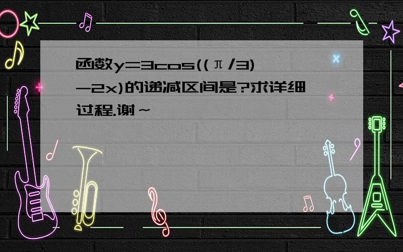 函数y=3cos((π/3)-2x)的递减区间是?求详细过程.谢～