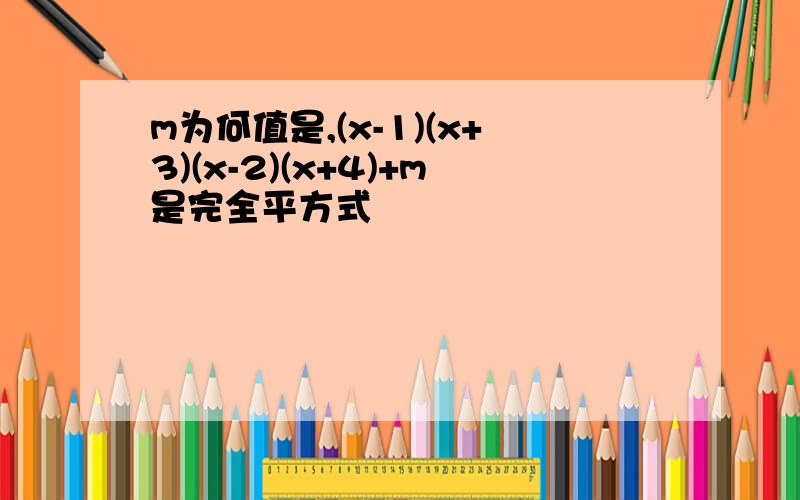 m为何值是,(x-1)(x+3)(x-2)(x+4)+m是完全平方式