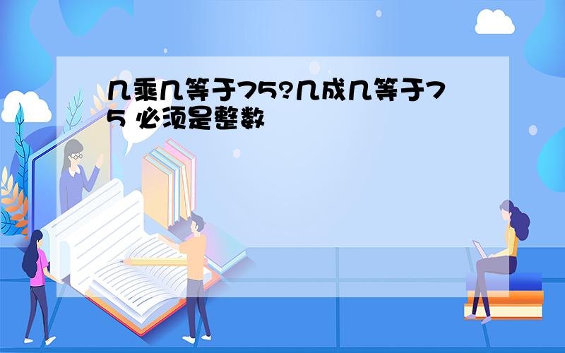 几乘几等于75?几成几等于75 必须是整数