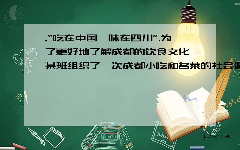 .“吃在中国,味在四川”.为了更好地了解成都的饮食文化,某班组织了一次成都小吃和名菜的社会调查活动.通