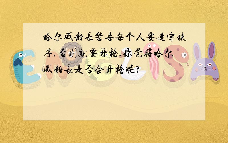 哈尔威船长警告每个人要遵守秩序,否则就要开枪.你觉得哈尔威船长是否会开枪呢?