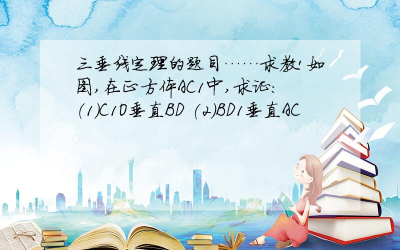 三垂线定理的题目……求教!如图,在正方体AC1中,求证：（1）C1O垂直BD (2)BD1垂直AC