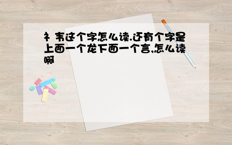 礻韦这个字怎么读.还有个字是上面一个龙下面一个言,怎么读啊