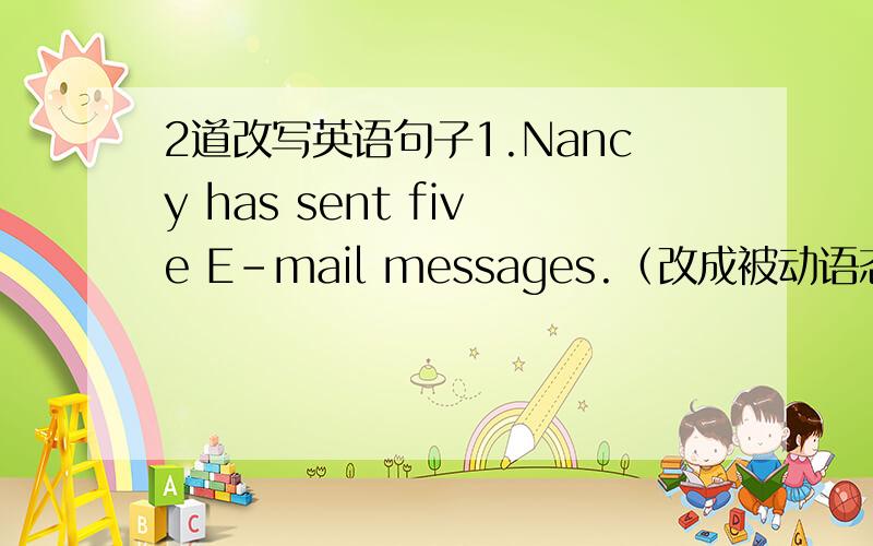 2道改写英语句子1.Nancy has sent five E-mail messages.（改成被动语态）Five E-mail messages ______ ______ ______ by Nancy.2.We are surprised to hear what you have told us.（句意相同）We are ______ ______ what you have told us.