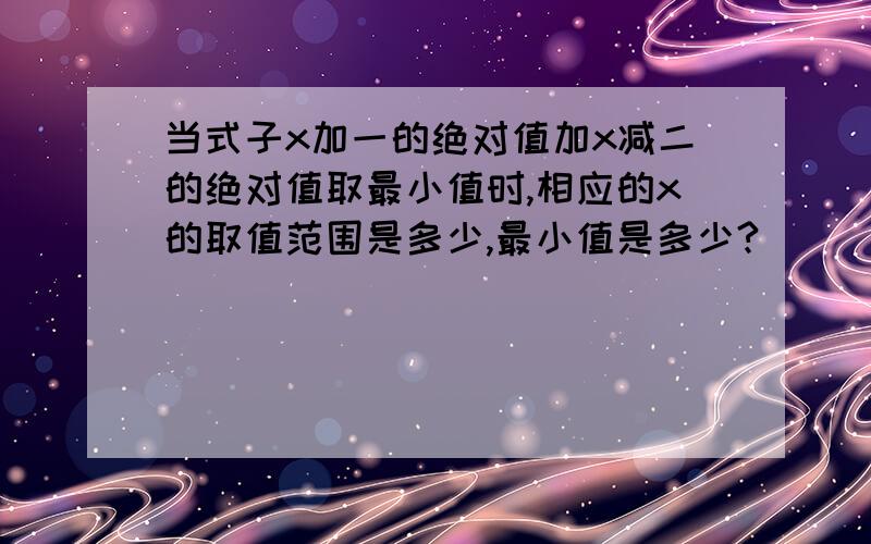 当式子x加一的绝对值加x减二的绝对值取最小值时,相应的x的取值范围是多少,最小值是多少?