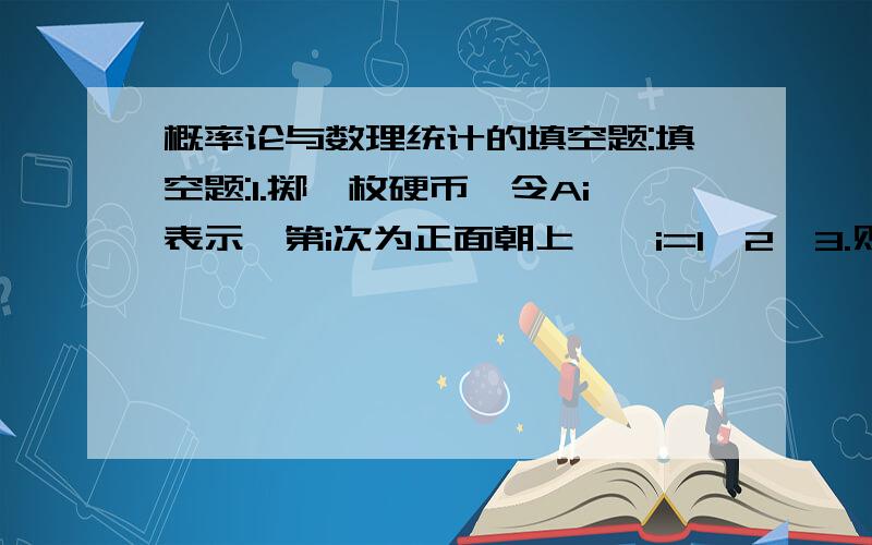 概率论与数理统计的填空题:填空题:1.掷一枚硬币,令Ai表示