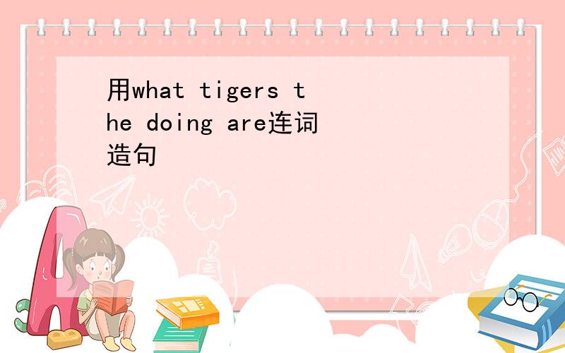 用what tigers the doing are连词造句