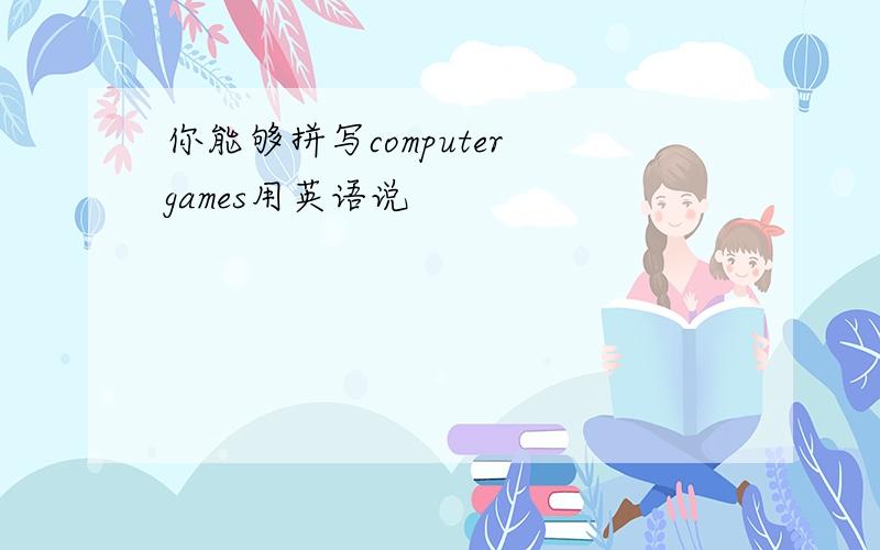 你能够拼写computer games用英语说