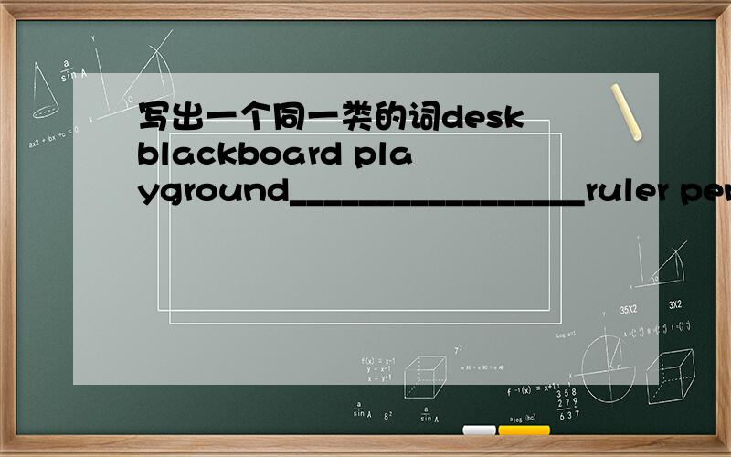 写出一个同一类的词desk blackboard playground_________________ruler pen pencil__________red brown black______________________