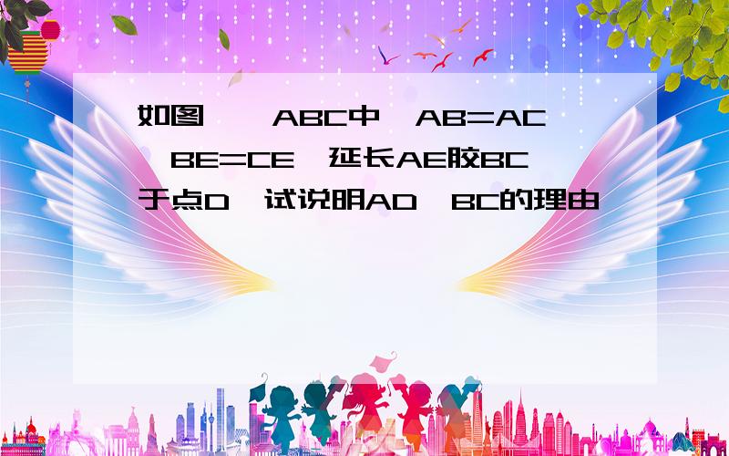 如图,△ABC中,AB=AC,BE=CE,延长AE胶BC于点D,试说明AD⊥BC的理由