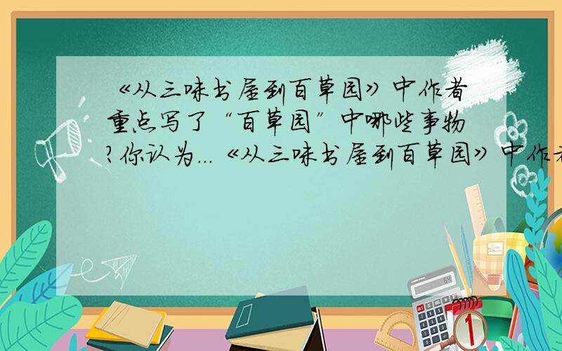 《从三味书屋到百草园》中作者重点写了“百草园”中哪些事物?你认为...《从三味书屋到百草园》中作者重点写了“百草园”中哪些事物?你认为这些事物令作者生出“久在樊笼里,复得反自