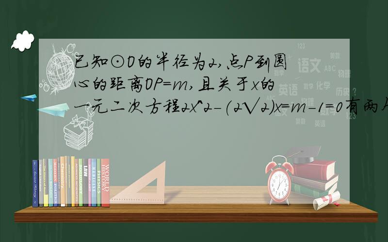 已知⊙O的半径为2,点P到圆心的距离OP=m,且关于x的一元二次方程2x^2-(2√2)x=m-1=0有两个相等的实数根判断点P与⊙O的位置关系