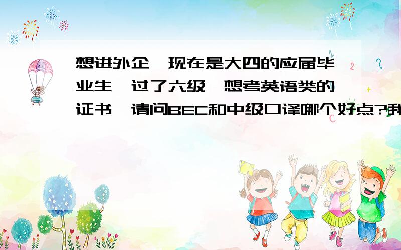 想进外企,现在是大四的应届毕业生,过了六级,想考英语类的证书,请问BEC和中级口译哪个好点?我是财务专业的