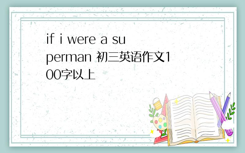 if i were a superman 初三英语作文100字以上