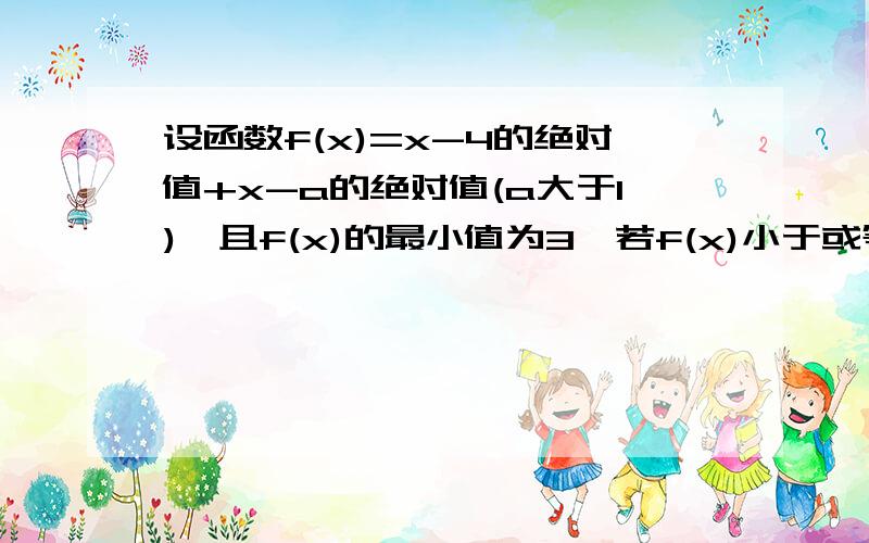 设函数f(x)=x-4的绝对值+x-a的绝对值(a大于1),且f(x)的最小值为3,若f(x)小于或等于5,求x的取值范围.