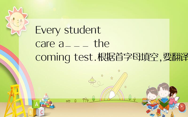 Every student care a___ the coming test.根据首字母填空,要翻译