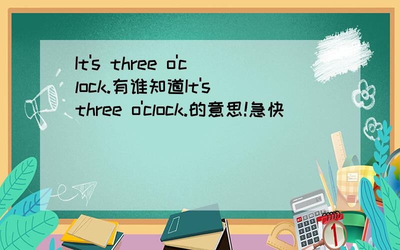 It's three o'clock.有谁知道It's three o'clock.的意思!急快