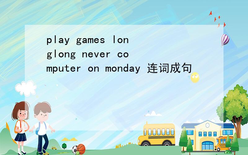 play games longlong never computer on monday 连词成句