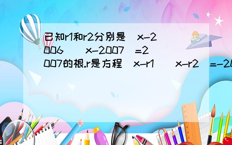 已知r1和r2分别是（x-2006）(x-2007）=2007的根.r是方程（x-r1)(x-r2)=-2007较小的根,求r的值