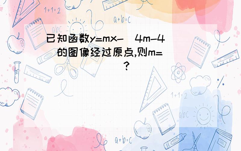 已知函数y=mx-(4m-4)的图像经过原点,则m=_________?