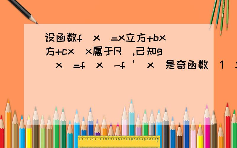 设函数f(x)=x立方+bx方+cx(x属于R),已知g(x)=f(x)-f‘(x)是奇函数（1）求b ,c 的值（2）求函数g（x）的单调区间与极值