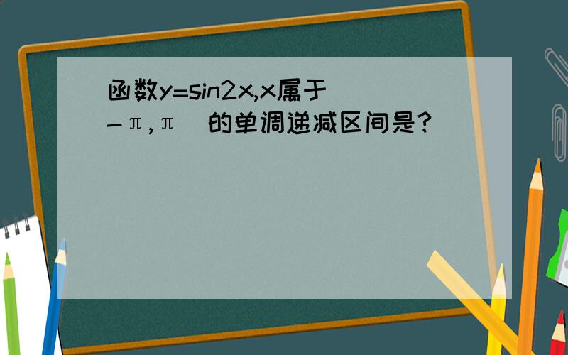 函数y=sin2x,x属于[-π,π]的单调递减区间是?