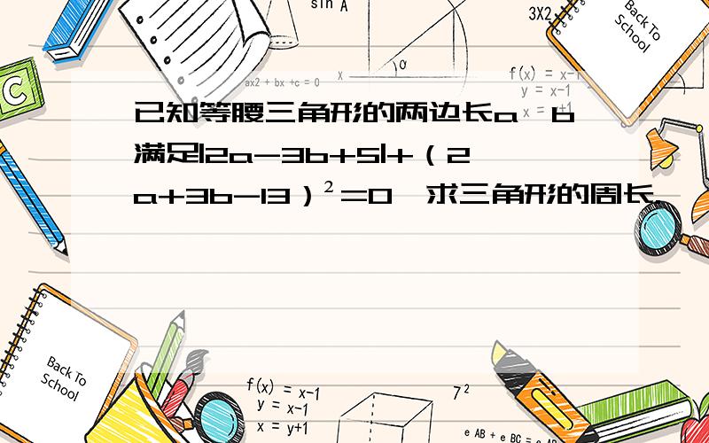 已知等腰三角形的两边长a,b满足|2a-3b+5|+（2a+3b-13）²=0,求三角形的周长.