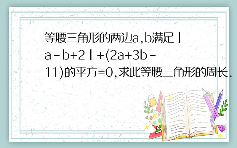 等腰三角形的两边a,b满足|a-b+2|+(2a+3b-11)的平方=0,求此等腰三角形的周长.